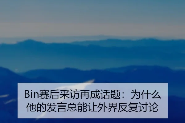 Bin赛后采访再成话题：为什么他的发言总能让外界反复讨论